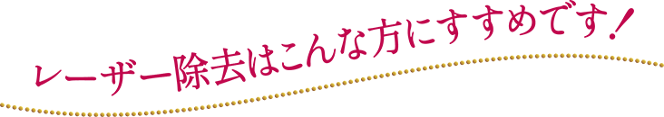 レーザー除去はこんな方におすすめです！