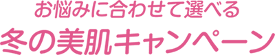 お悩みに合わせて選べる冬の美肌キャンペーン