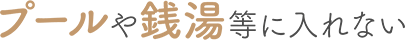 プールや銭湯等に入れない