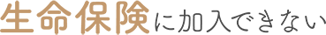 生命保険に加入できない