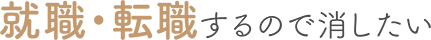 就職・転職するので消したい