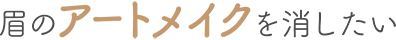 眉のアートメイクを消したい